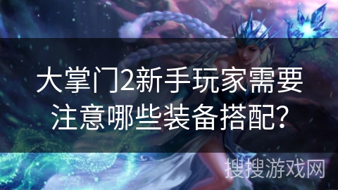 大掌门2新手玩家需要注意哪些装备搭配？