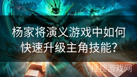 杨家将演义游戏中如何快速升级主角技能？