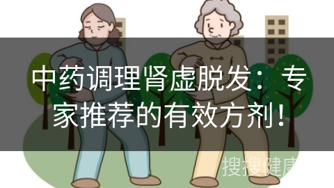 中药调理肾虚脱发：专家推荐的有效方剂！