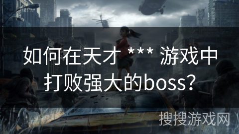 如何在天才 *** 游戏中打败强大的boss？