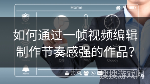如何通过一帧视频编辑制作节奏感强的作品？