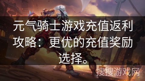 元气骑士游戏充值返利攻略：更优的充值奖励选择。