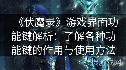 《伏魔录》游戏界面功能键解析：了解各种功能键的作用与使用方法