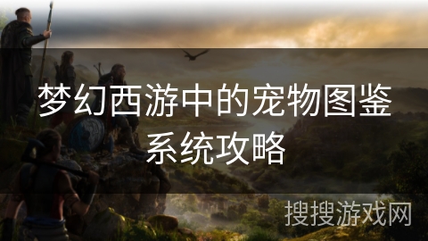 梦幻西游中的宠物图鉴系统攻略