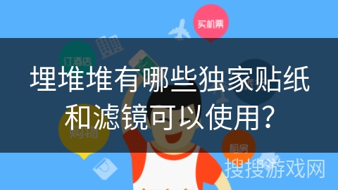 埋堆堆有哪些独家贴纸和滤镜可以使用？