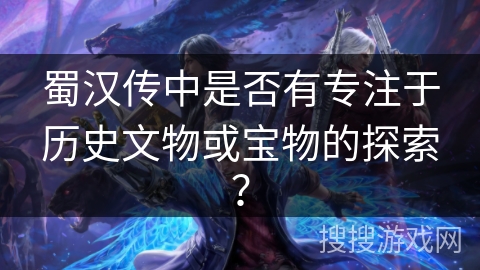 蜀汉传中是否有专注于历史文物或宝物的探索？
