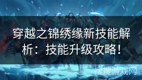 穿越之锦绣缘新技能解析：技能升级攻略！