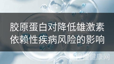 胶原蛋白对降低雄激素依赖性疾病风险的影响