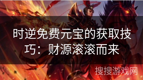 时逆免费元宝的获取技巧：财源滚滚而来