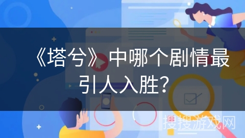 《塔兮》中哪个剧情最引人入胜？
