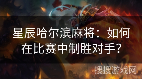 星辰哈尔滨麻将：如何在比赛中制胜对手？
