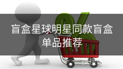 盲盒星球明星同款盲盒单品推荐