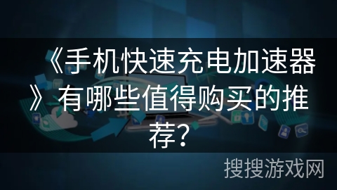 《手机快速充电加速器》有哪些值得购买的推荐？
