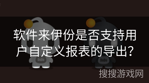 软件来伊份是否支持用户自定义报表的导出？