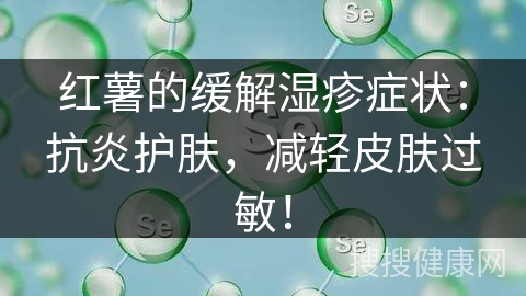 红薯的缓解湿疹症状：抗炎护肤，减轻皮肤过敏！