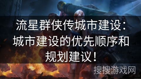 流星群侠传城市建设：城市建设的优先顺序和规划建议！