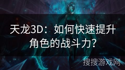 天龙3D：如何快速提升角色的战斗力？