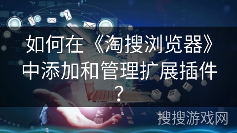 如何在《淘搜浏览器》中添加和管理扩展插件？