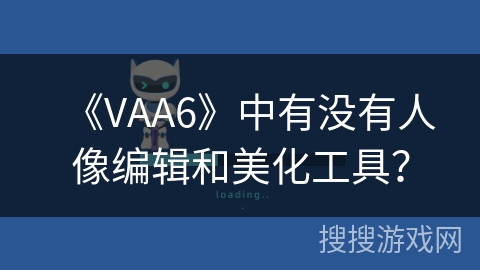 《VAA6》中有没有人像编辑和美化工具？