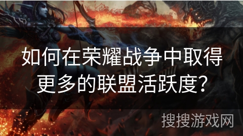 如何在荣耀战争中取得更多的联盟活跃度？