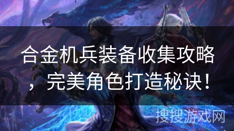 合金机兵装备收集攻略，完美角色打造秘诀！