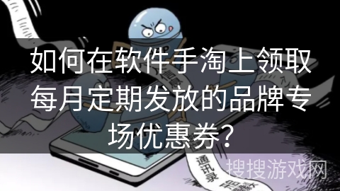 如何在软件手淘上领取每月定期发放的品牌专场优惠券？