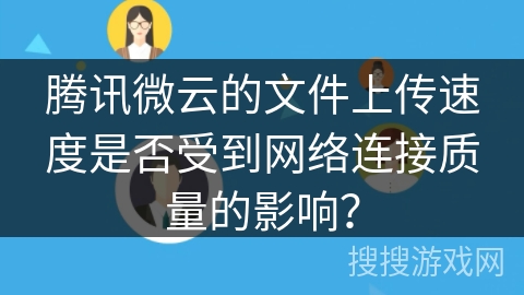 腾讯微云的文件上传速度是否受到网络连接质量的影响？