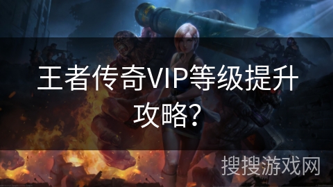王者传奇VIP等级提升攻略？