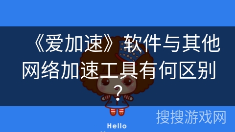 《爱加速》软件与其他网络加速工具有何区别？
