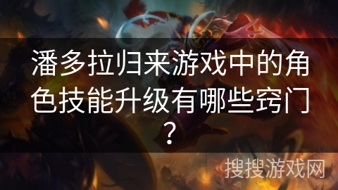 潘多拉归来游戏中的角色技能升级有哪些窍门？