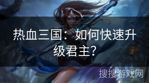 热血三国：如何快速升级君主？