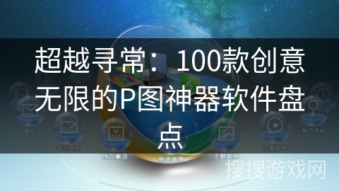 超越寻常：100款创意无限的P图神器软件盘点