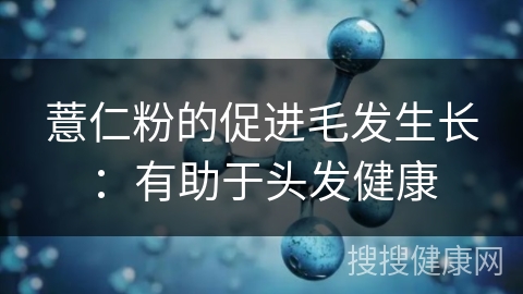 薏仁粉的促进毛发生长：有助于头发健康