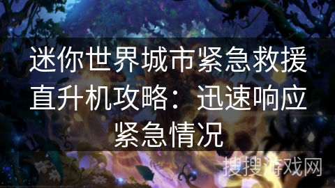 迷你世界城市紧急救援直升机攻略：迅速响应紧急情况