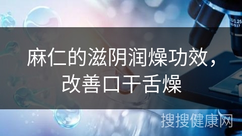 麻仁的滋阴润燥功效，改善口干舌燥