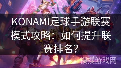 KONAMI足球手游联赛模式攻略：如何提升联赛排名？