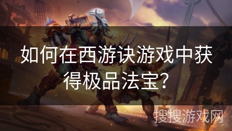 如何在西游诀游戏中获得极品法宝？