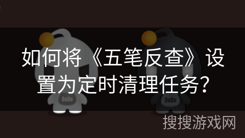 如何将《五笔反查》设置为定时清理任务？