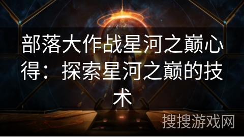 部落大作战星河之巅心得：探索星河之巅的技术