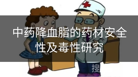 中药降血脂的药材安全性及毒性研究