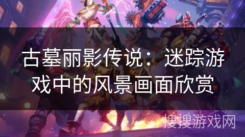 古墓丽影传说：迷踪游戏中的风景画面欣赏