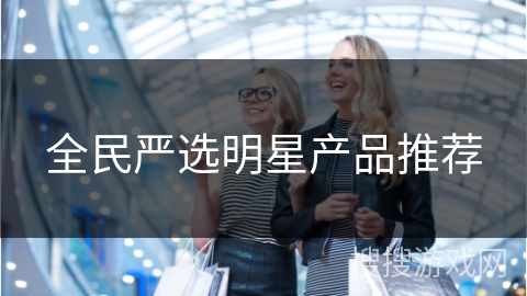 全民严选明星产品推荐
