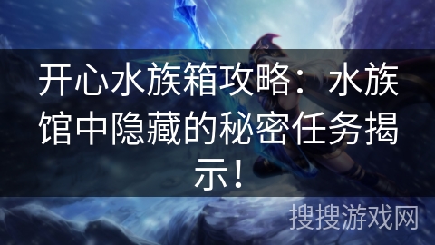 开心水族箱攻略：水族馆中隐藏的秘密任务揭示！