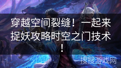 穿越空间裂缝！一起来捉妖攻略时空之门技术！