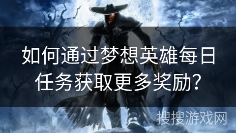 如何通过梦想英雄每日任务获取更多奖励？