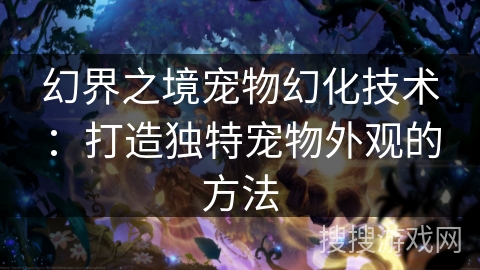 幻界之境宠物幻化技术：打造独特宠物外观的方法