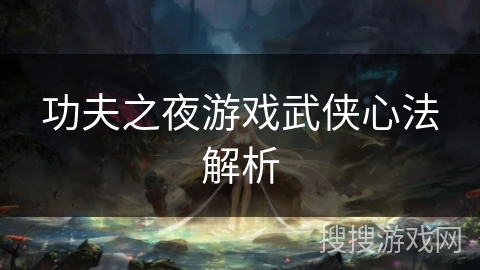 功夫之夜游戏武侠心法解析