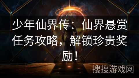 少年仙界传：仙界悬赏任务攻略，解锁珍贵奖励！