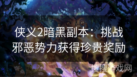 侠义2暗黑副本：挑战邪恶势力获得珍贵奖励