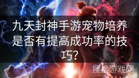 九天封神手游宠物培养是否有提高成功率的技巧？